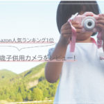 3歳の子供用トイカメラ【Amazonランキング１位のカメラがおすすめ！徹底レビュー】